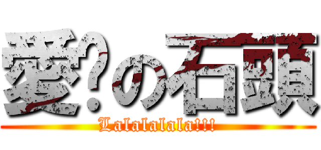 愛睏の石頭 (Lalalalala!!!)