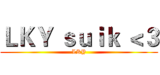 ＬＫＹ ｓｕｉｋ ＜３ (LKY)