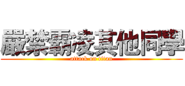 嚴禁霸凌其他同學 (attack on titan)