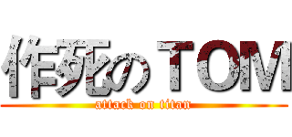 作死のＴＯＭ (attack on titan)