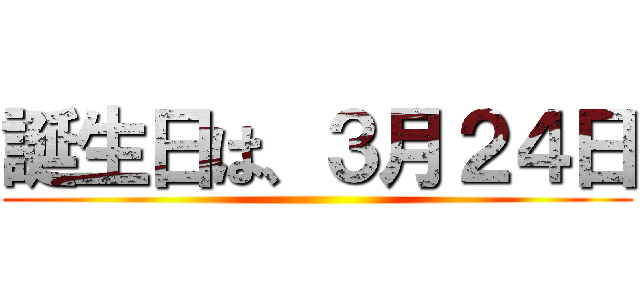 誕生日は、３月２４日 ()