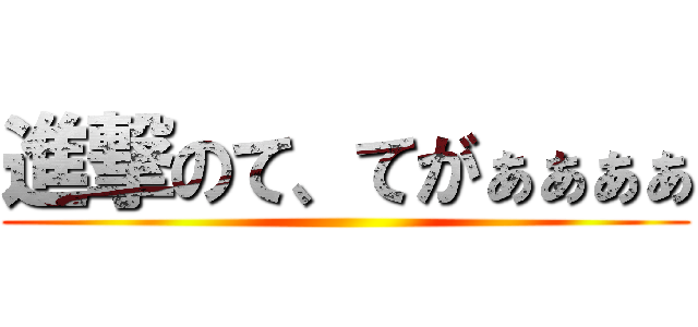 進撃のて、てがぁぁぁぁ ()
