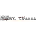 進撃のて、てがぁぁぁぁ ()