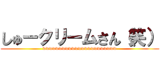 しゅークリームさん（笑） (wwwwwwwwwwwwwwwwwwwwwww)