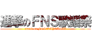 進撃のＦＮＳ歌謡祭 (attack on FNS　KAYOUSAI)