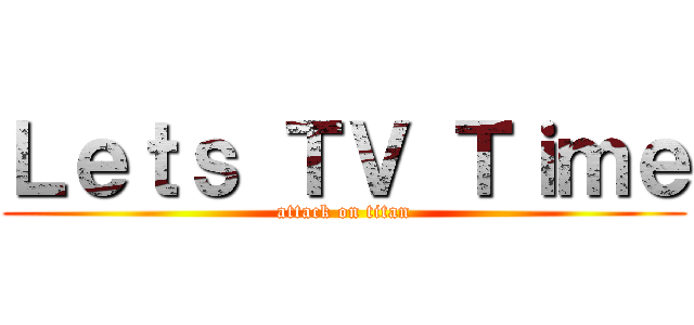 Ｌｅｔｓ ＴＶ Ｔｉｍｅ (attack on titan)