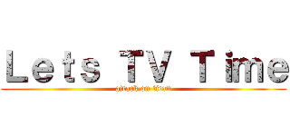 Ｌｅｔｓ ＴＶ Ｔｉｍｅ (attack on titan)