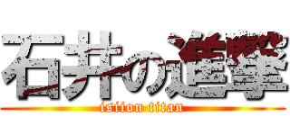 石井の進撃 (isiion titan)