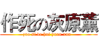 作死の灰原薰 (zuo si de hui yuan xun  )