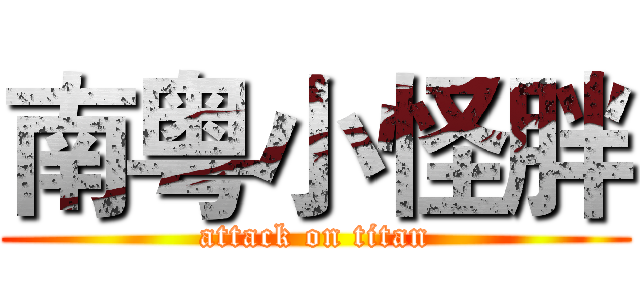 南粤小怪胖 (attack on titan)