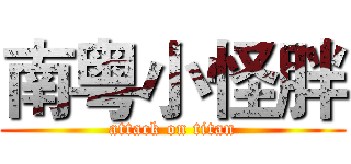 南粤小怪胖 (attack on titan)