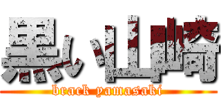 黒い山崎 (brack yamasaki)