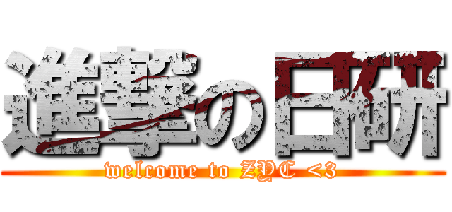 進撃の日研 (welcome to ZYC <3)