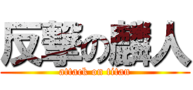 反撃の麟人 (attack on titan)