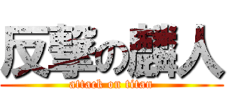 反撃の麟人 (attack on titan)