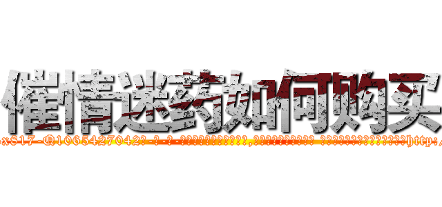 催情迷药如何购买 (催情迷药如何购买【电-话151x68344x817-Q1065427042元-吉-药-业】我们做的是长期生意,靠的是老客户长期支持 催情迷药如何购买在发表了一篇http://sngk.net/upaMuK

参考消息网我们做的是长期生意,靠的是老客户长期支持也许我们早该意识到，就连鲍勃·霍斯金斯（金球奖戏剧类电影男主角 
)