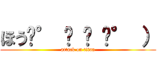 ほう͡° ͜ ʖ ͡° ） (attack on titan)