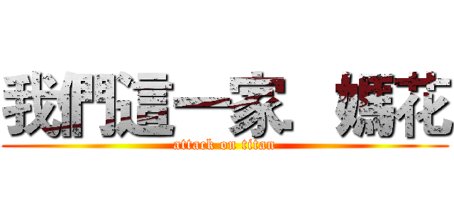 我們這一家．媽花 (attack on titan)