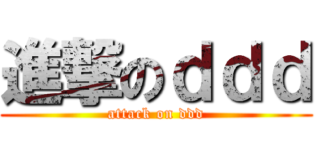 進撃のｄｄｄ (attack on ddd)