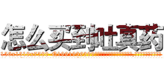 怎么买到吐真药 (怎么买到吐真药【电.话156x1318x7580-Q1991936399鑫宏药业】我们做的是长期生意,靠的是老客户长期支持
参考消息网2月20日报道 韩媒称，“剩女多、离婚率高的城市，房价一定会上涨。”这是中国经济学家金岩石2016年12月参加在上海举行的房地产相关论坛时说的话。
)