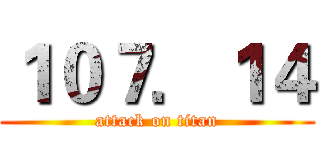 １０７．１４ (attack on titan)