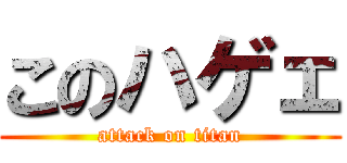 このハゲェ (attack on titan)