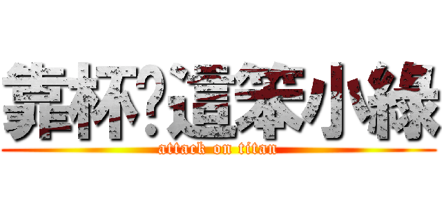 靠杯妳這笨小綠 (attack on titan)