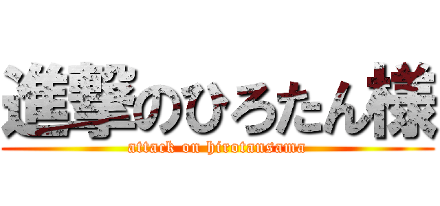 進撃のひろたん様 (attack on hirotansama)