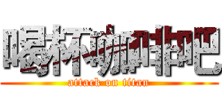 喝杯咖啡吧 (attack on titan)