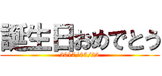 誕生日おめでとう (2017/05/22)