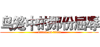 鸟笼中的那份屈辱 (attack on titan)