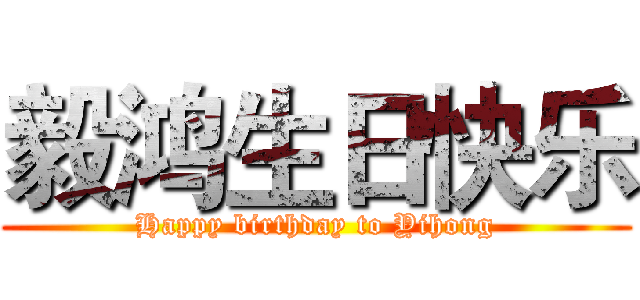 毅鸿生日快乐 (Happy birthday to Yihong)