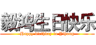 毅鸿生日快乐 (Happy birthday to Yihong)