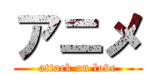 アニメ (attack on love)