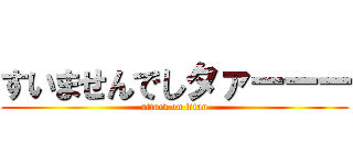 すいませんでしタァーーー (attack on titan)