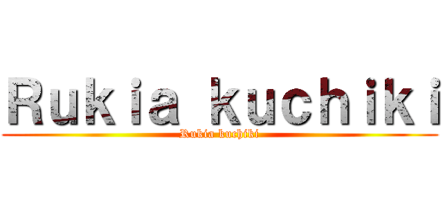 Ｒｕｋｉａ ｋｕｃｈｉｋｉ (Rukia kuchiki)