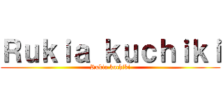 Ｒｕｋｉａ ｋｕｃｈｉｋｉ (Rukia kuchiki)