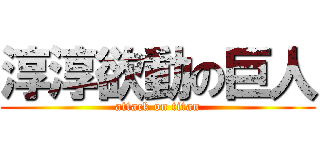 淳淳欲動の巨人 (attack on titan)