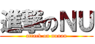 進撃のＮＵ (attack on nunan)