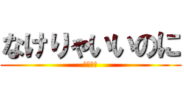 なけりゃいいのに (後期課外)