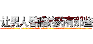 让男人昏睡的药有那些 (让男人昏睡的药有那些【电.话156x1318x7580-Q1991936399鑫宏药业】我们做的是长期生意,靠的是老客户长期支持
参考消息网2月20日报道 韩媒称，“剩女多、离婚率高的城市，房价一定会上涨。”这是中国经济学家金岩石2016年12月参加在上海举行的房地产相关论坛时说的话。
)