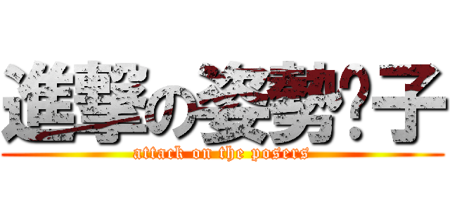 進撃の姿勢份子 (attack on the posers)
