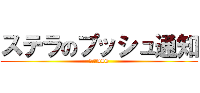 ステラのプッシュ通知 (違うよwww)