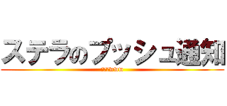 ステラのプッシュ通知 (違うよwww)
