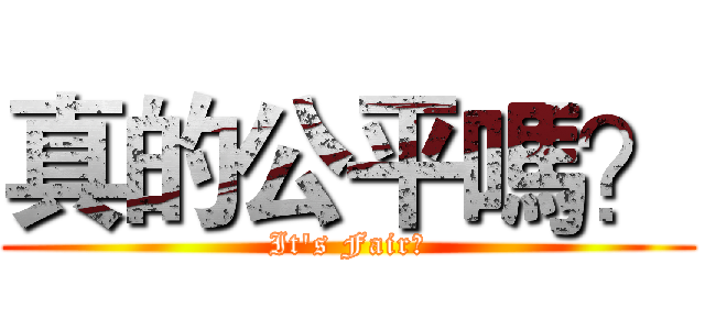 真的公平嗎？ (It's Fair?)