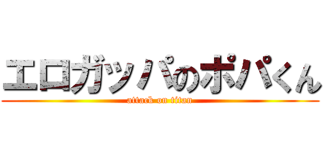 エロガッパのポパくん (attack on titan)