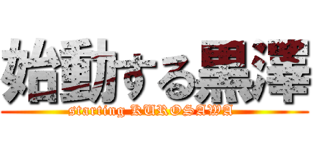 始動する黒澤 (starting KUROSAWA )