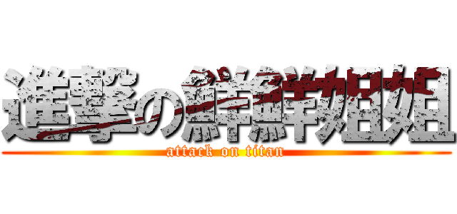 進撃の鮮鮮姐姐 (attack on titan)