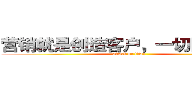 营销就是创造客户，一切围绕市场 (attack on titan)