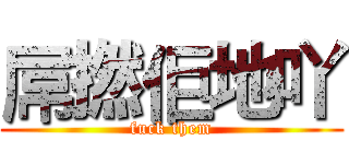 屌撚佢地吖 (fuck them)